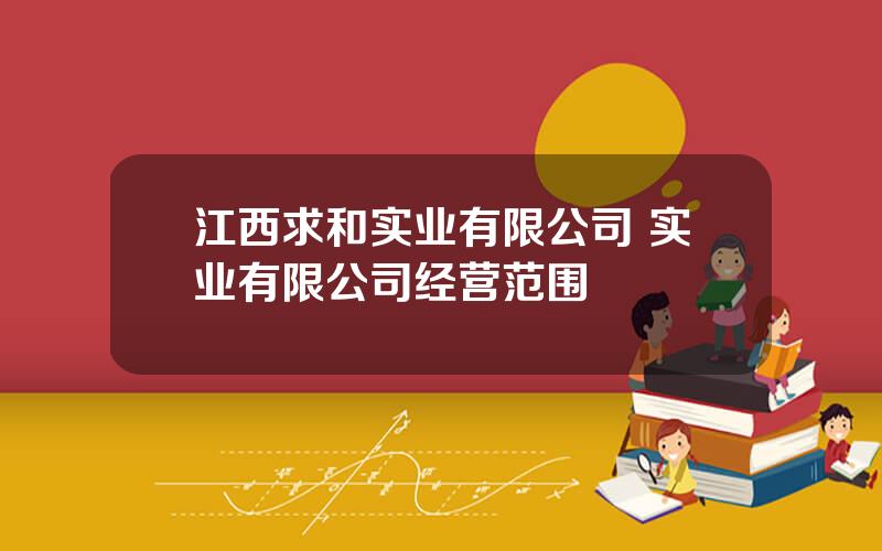 江西求和实业有限公司 实业有限公司经营范围